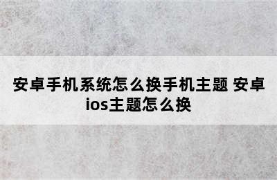 安卓手机系统怎么换手机主题 安卓ios主题怎么换